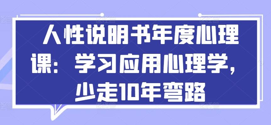 人性说明书年度心理课：学习应用心理学，少走10年弯路K叔网赚资源-网赚项目-副业赚钱-互联网创业-资源整合K叔网赚资源
