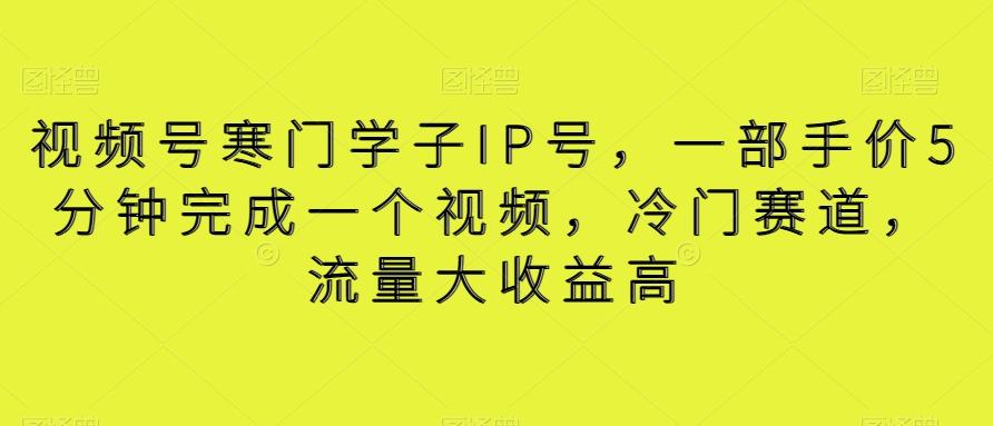 视频号寒门学子IP号，一部手价5分钟完成一个视频，冷门赛道，流量大收益高【揭秘】K叔网赚资源-网赚项目-副业赚钱-互联网创业-资源整合K叔网赚资源