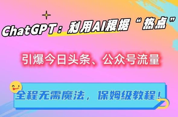 ChatGPT：利用AI根据“热点”引爆今日头条、公众号流量，无需魔法，保姆级教程【揭秘】K叔网赚资源-网赚项目-副业赚钱-互联网创业-资源整合K叔网赚资源