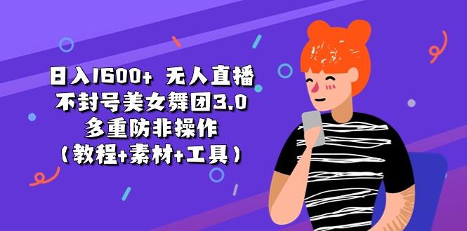 日入1600+ 无人直播不封号美女舞团3.0 多重防非操作(教程+素材+工具K叔网赚资源-网赚项目-副业赚钱-互联网创业-资源整合K叔网赚资源
