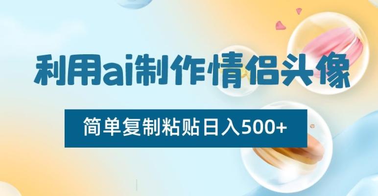 利用ai制作情侣头像，简单复制粘贴日入500+【揭秘】K叔网赚资源-网赚项目-副业赚钱-互联网创业-资源整合K叔网赚资源