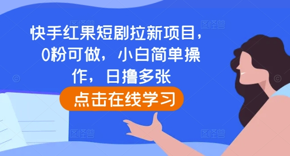 快手红果短剧拉新项目，0粉可做，小白简单操作，日撸多张K叔网赚资源-网赚项目-副业赚钱-互联网创业-资源整合K叔网赚资源