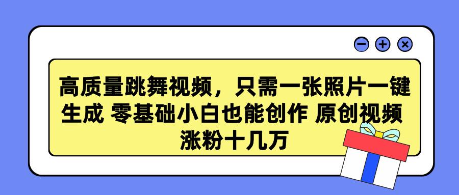 高质量跳舞视频，只需一张照片一键生成 零基础小白也能创作 原创视频 涨…K叔网赚资源-网赚项目-副业赚钱-互联网创业-资源整合K叔网赚资源