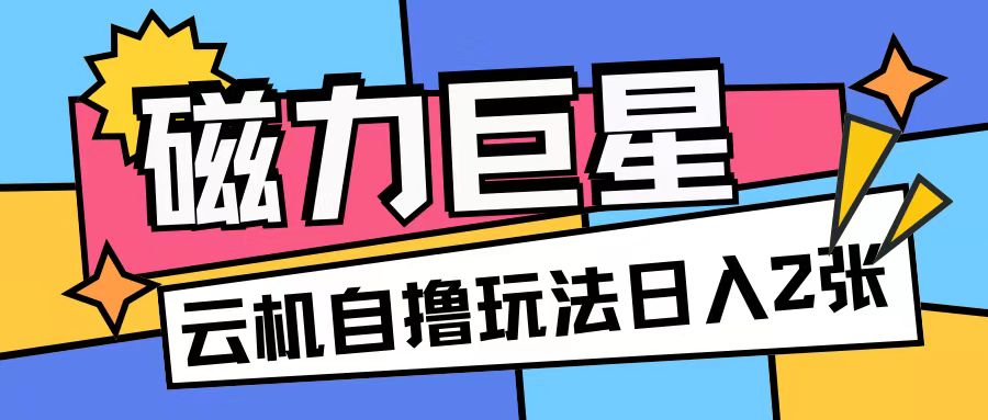 磁力巨星，无脑撸收益玩法无需手机云机操作可矩阵放大单日收入200+【揭秘】K叔网赚资源-网赚项目-副业赚钱-互联网创业-资源整合K叔网赚资源