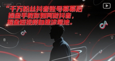 千万粉丝抖音账号幕后操盘手教你如何做抖音，掘金短视频自建流量池K叔网赚资源-网赚项目-副业赚钱-互联网创业-资源整合K叔网赚资源