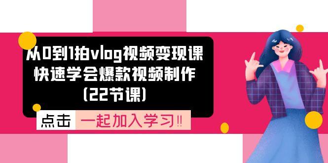 从0到1拍vlog视频变现课：快速学会爆款视频制作(22节课K叔网赚资源-网赚项目-副业赚钱-互联网创业-资源整合K叔网赚资源