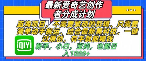 最新爱奇艺创作者分成计划，不需要繁琐的剪辑，只需要简单动手搬运，一键过原创，有手就能做K叔网赚资源-网赚项目-副业赚钱-互联网创业-资源整合K叔网赚资源