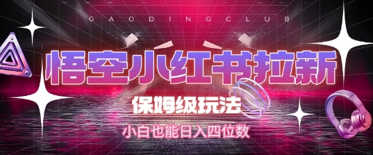 悟空小红书拉新，保姆级玩法，小白也能日入四位数K叔网赚资源-网赚项目-副业赚钱-互联网创业-资源整合K叔网赚资源