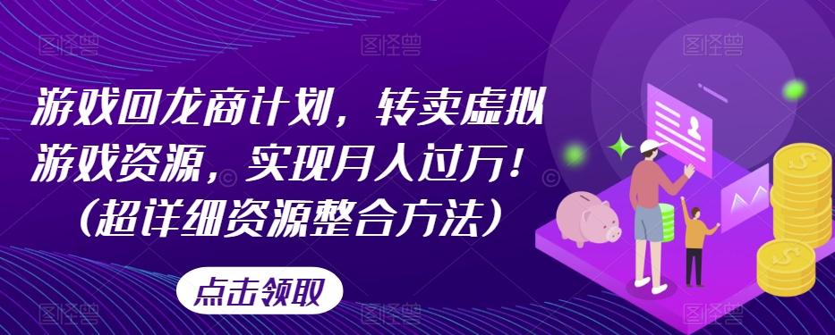 游戏回龙商计划，转卖虚拟游戏资源，实现月入过万！(超详细资源整合方法)K叔网赚资源-网赚项目-副业赚钱-互联网创业-资源整合K叔网赚资源