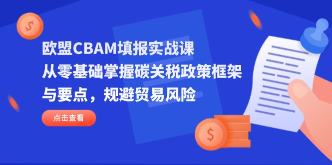 欧盟CBAM填报实战课，从零基础掌握碳关税政策框架与要点，规避贸易风险K叔网赚资源-网赚项目-副业赚钱-互联网创业-资源整合K叔网赚资源