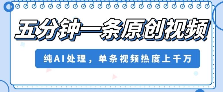 五分钟一条原创视频，纯AI处理，单条视频热度上千万【揭秘】K叔网赚资源-网赚项目-副业赚钱-互联网创业-资源整合K叔网赚资源