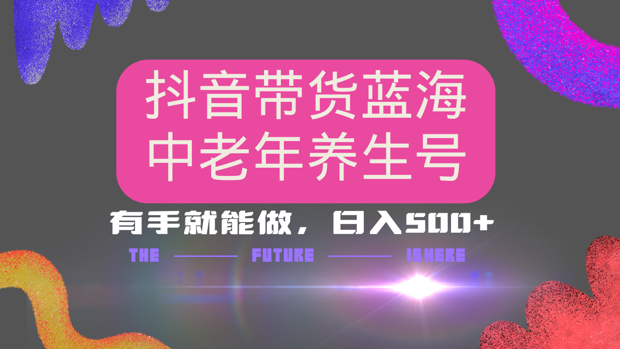抖音带货冷门赛道，用AI做中老年养生号，可矩阵放大，小白也能月入30000+K叔网赚资源-网赚项目-副业赚钱-互联网创业-资源整合K叔网赚资源