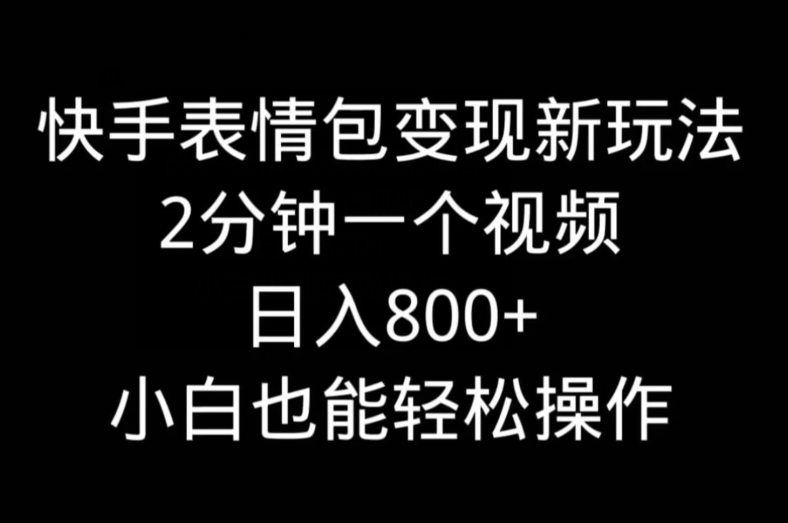 快手表情包变现新玩法，2分钟一个视频，日入800+，小白也能做K叔网赚资源-网赚项目-副业赚钱-互联网创业-资源整合K叔网赚资源