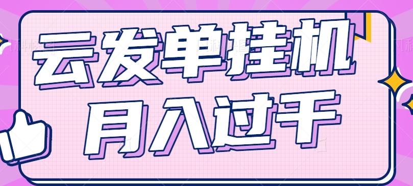 云发单挂机赚钱项目，零成本零门槛，新手躺平也能月入过千！K叔网赚资源-网赚项目-副业赚钱-互联网创业-资源整合K叔网赚资源
