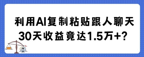 利用AI复制粘贴跟人聊天30天收益竟达1.5万+【揭秘】K叔网赚资源-网赚项目-副业赚钱-互联网创业-资源整合K叔网赚资源