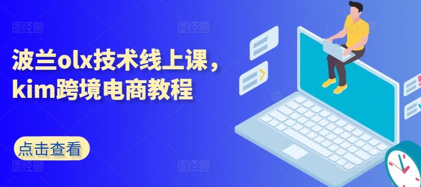 波兰olx技术线上课，kim跨境电商教程K叔网赚资源-网赚项目-副业赚钱-互联网创业-资源整合K叔网赚资源