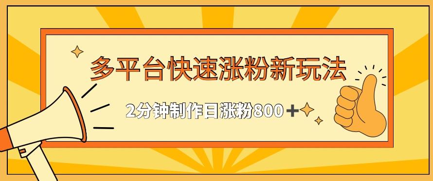 多平台快速涨粉最新玩法，2分钟制作，日涨粉800+【揭秘】K叔网赚资源-网赚项目-副业赚钱-互联网创业-资源整合K叔网赚资源