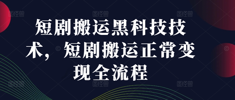 短剧搬运黑科技技术，短剧搬运正常变现全流程K叔网赚资源-网赚项目-副业赚钱-互联网创业-资源整合K叔网赚资源