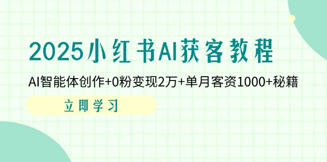 2025小红书AI获客教程：AI智能体创作+0粉变现2万+单月客资1000+秘籍K叔网赚资源-网赚项目-副业赚钱-互联网创业-资源整合K叔网赚资源