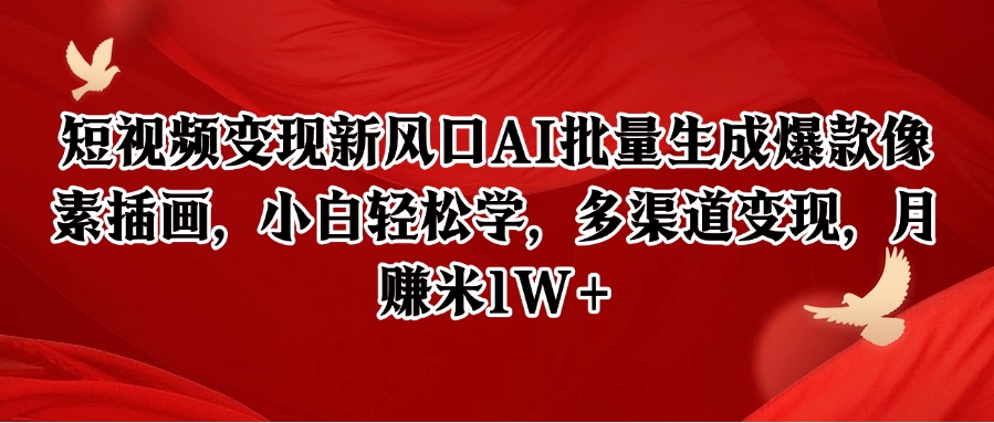 短视频变现新风口AI批量生成爆款像素插画，小白轻松学，多渠道变现，月赚米1W+K叔网赚资源-网赚项目-副业赚钱-互联网创业-资源整合K叔网赚资源