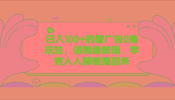 日入100+的看广告0撸玩法，保姆级教程，学完人人都能撸到米K叔网赚资源-网赚项目-副业赚钱-互联网创业-资源整合K叔网赚资源