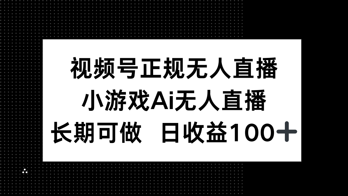 视频号正规无人直播，小游戏AI无人直播，长期可做，日收益100+K叔网赚资源-网赚项目-副业赚钱-互联网创业-资源整合K叔网赚资源