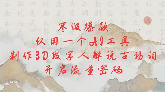 寒假爆款，仅用一个AI工具，制作3D数字人解说古诗词，开启流量密码K叔网赚资源-网赚项目-副业赚钱-互联网创业-资源整合K叔网赚资源