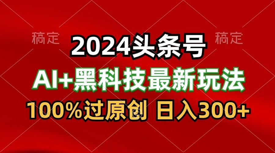 2024最新AI头条+黑科技猛撸收益，100%过原创，三天必起号，每天5分钟，月入1W+K叔网赚资源-网赚项目-副业赚钱-互联网创业-资源整合K叔网赚资源