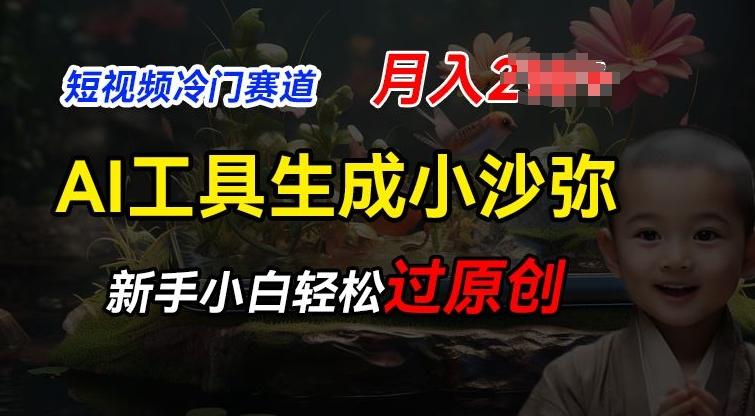 短视频冷门蓝海赛道，利用AI工具生成小沙弥励志视频，新手轻松过原创，月入2W【揭秘】K叔网赚资源-网赚项目-副业赚钱-互联网创业-资源整合K叔网赚资源