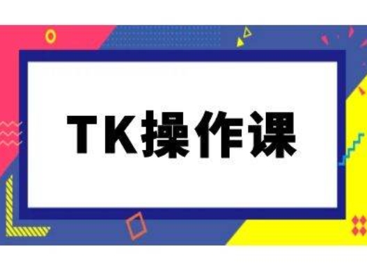 TK操作课，tiktok跨境电商教程(更新中)K叔网赚资源-网赚项目-副业赚钱-互联网创业-资源整合K叔网赚资源
