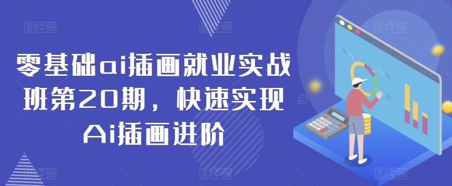 零基础ai插画就业实战班第20期，快速实现Ai插画进阶K叔网赚资源-网赚项目-副业赚钱-互联网创业-资源整合K叔网赚资源