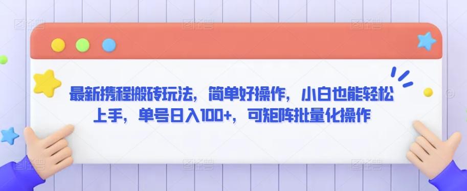 最新携程搬砖玩法，简单好操作，小白也能轻松上手，单号日入100+，可矩阵批量化操作【揭秘】K叔网赚资源-网赚项目-副业赚钱-互联网创业-资源整合K叔网赚资源