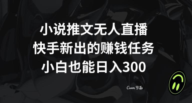 小说推文无人直播，快手新出的赚钱任务，小白也能日入300+【揭秘】K叔网赚资源-网赚项目-副业赚钱-互联网创业-资源整合K叔网赚资源