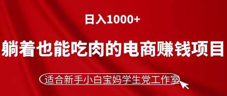 躺着也能吃肉的电商赚钱项目，日入1000+，适合新手小白宝妈学生党工作室K叔网赚资源-网赚项目-副业赚钱-互联网创业-资源整合K叔网赚资源