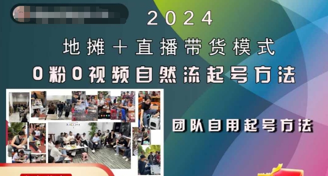 2024地摊+直播带货模式自然流起号稳号全流程，0粉0视频自然流起号方法K叔网赚资源-网赚项目-副业赚钱-互联网创业-资源整合K叔网赚资源