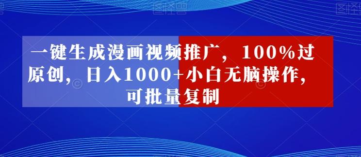 一键生成漫画视频推广，100%过原创，日入1000+小白无脑操作，可批量复制K叔网赚资源-网赚项目-副业赚钱-互联网创业-资源整合K叔网赚资源