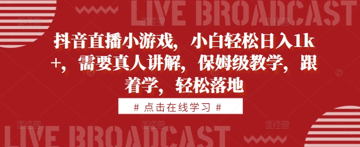 抖音直播小游戏，小白轻松日入1k+，需要真人讲解，保姆级教学，跟着学，轻松落地【揭秘】K叔网赚资源-网赚项目-副业赚钱-互联网创业-资源整合K叔网赚资源