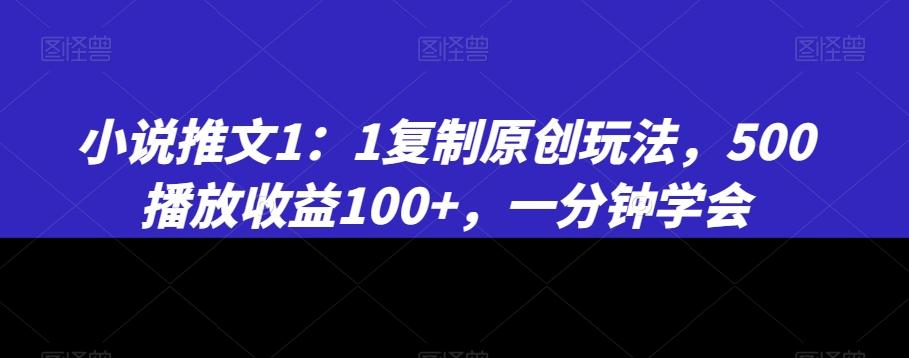 小说推文1：1复制原创玩法，500播放收益100+，一分钟学会【揭秘】K叔网赚资源-网赚项目-副业赚钱-互联网创业-资源整合K叔网赚资源