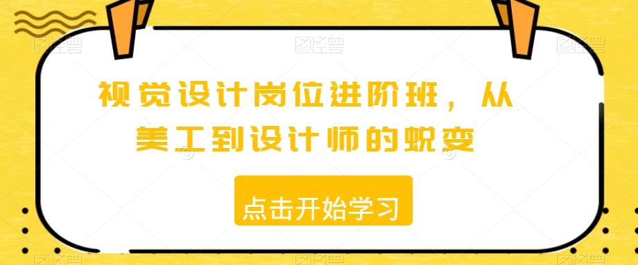 视觉设计岗位进阶班，从美工到设计师的蜕变K叔网赚资源-网赚项目-副业赚钱-互联网创业-资源整合K叔网赚资源
