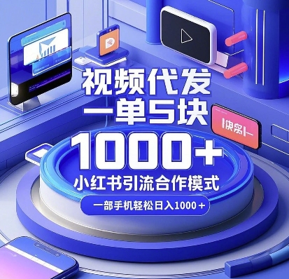 视频代发，一单5块，小红书引流合作模式，一部手机轻松日入多张【揭秘】K叔网赚资源-网赚项目-副业赚钱-互联网创业-资源整合K叔网赚资源