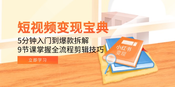 短视频变现宝典：5分钟入门到爆款拆解，9节课掌握全流程剪辑技巧K叔网赚资源-网赚项目-副业赚钱-互联网创业-资源整合K叔网赚资源