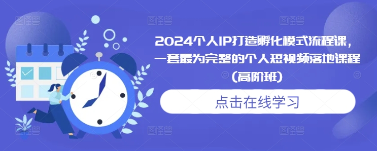 2024个人IP打造孵化模式流程课，一套最为完整的个人短视频落地课程(高阶班)K叔网赚资源-网赚项目-副业赚钱-互联网创业-资源整合K叔网赚资源