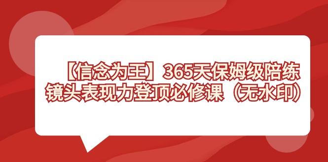 【信念 为王】365天-保姆级陪练，镜头表现力登顶必修课(无水印)K叔网赚资源-网赚项目-副业赚钱-互联网创业-资源整合K叔网赚资源