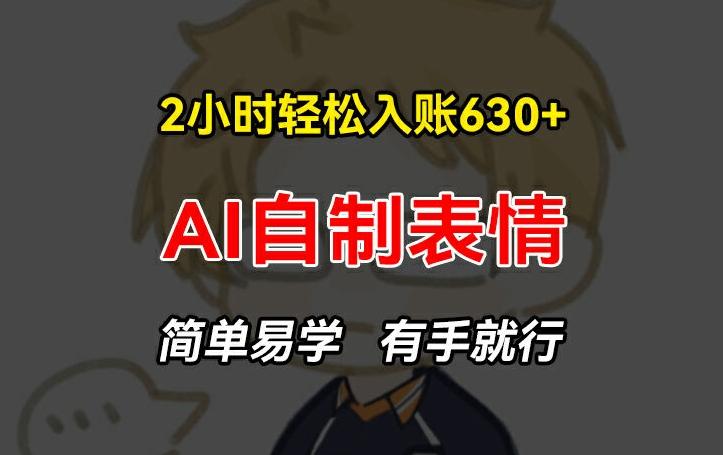 2小时轻松入账630+赚钱项目，手把手教你做AI自制表情，简单易学有手就行【揭秘】K叔网赚资源-网赚项目-副业赚钱-互联网创业-资源整合K叔网赚资源