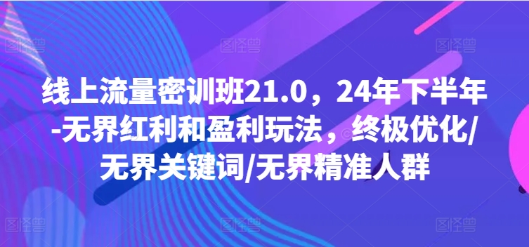 线上流量密训班21.0，24年下半年-无界红利和盈利玩法，终极优化/无界关键词/无界精准人群K叔网赚资源-网赚项目-副业赚钱-互联网创业-资源整合K叔网赚资源