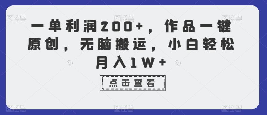 一单利润200+，作品一键原创，无脑搬运，小白轻松月入1W+【揭秘】K叔网赚资源-网赚项目-副业赚钱-互联网创业-资源整合K叔网赚资源