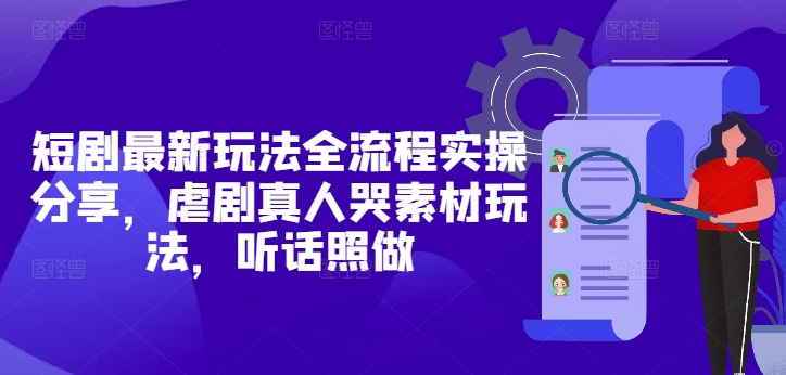 短剧最新玩法全流程实操分享，虐剧真人哭素材玩法，听话照做K叔网赚资源-网赚项目-副业赚钱-互联网创业-资源整合K叔网赚资源