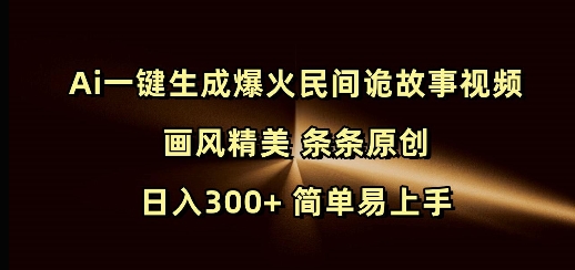 Ai一键生成爆火民间诡故事视频 画风精美 条条原创 日入300+ 简单易上手K叔网赚资源-网赚项目-副业赚钱-互联网创业-资源整合K叔网赚资源