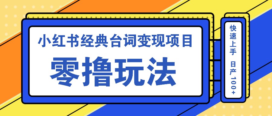 小红书经典台词变现项目，零撸玩法 快速上手 日产100+K叔网赚资源-网赚项目-副业赚钱-互联网创业-资源整合K叔网赚资源