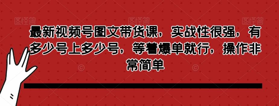 最新视频号图文带货课，实战性很强，有多少号上多少号，等着爆单就行，操作非常简单K叔网赚资源-网赚项目-副业赚钱-互联网创业-资源整合K叔网赚资源